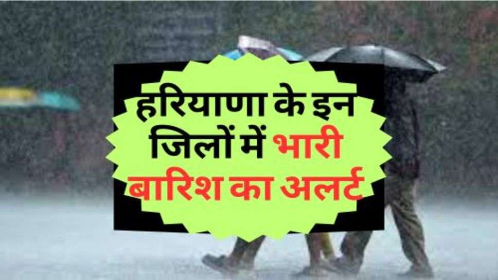  Haryana Weather News : हरियाणा के इन जिलों में भारी बारिश का अलर्ट, अगले 3 घंटे में हो सकती है झमाझम बारिश