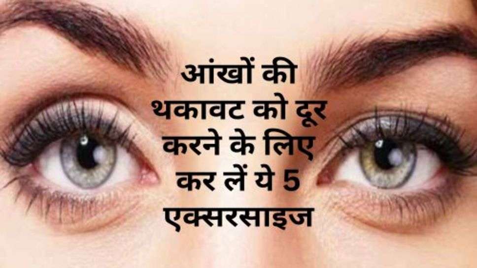 Eye Exercise : आंखों की थकावट को दूर करने के लिए कर लें ये 5 एक्सरसाइज, नहीं होगी रोशनी कम