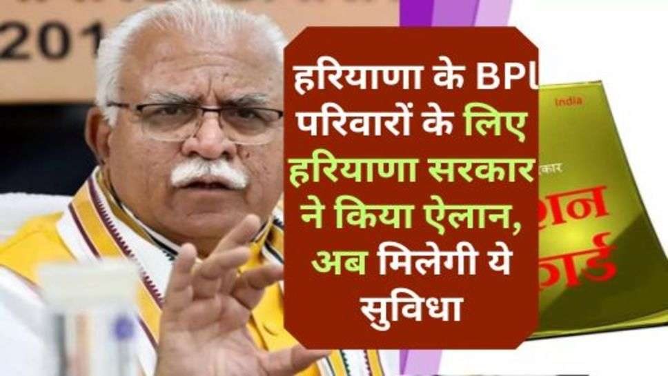 Haryana News : हरियाणा के BPl परिवारों के लिए हरियाणा सरकार ने किया ऐलान, अब मिलेगी ये सुविधा