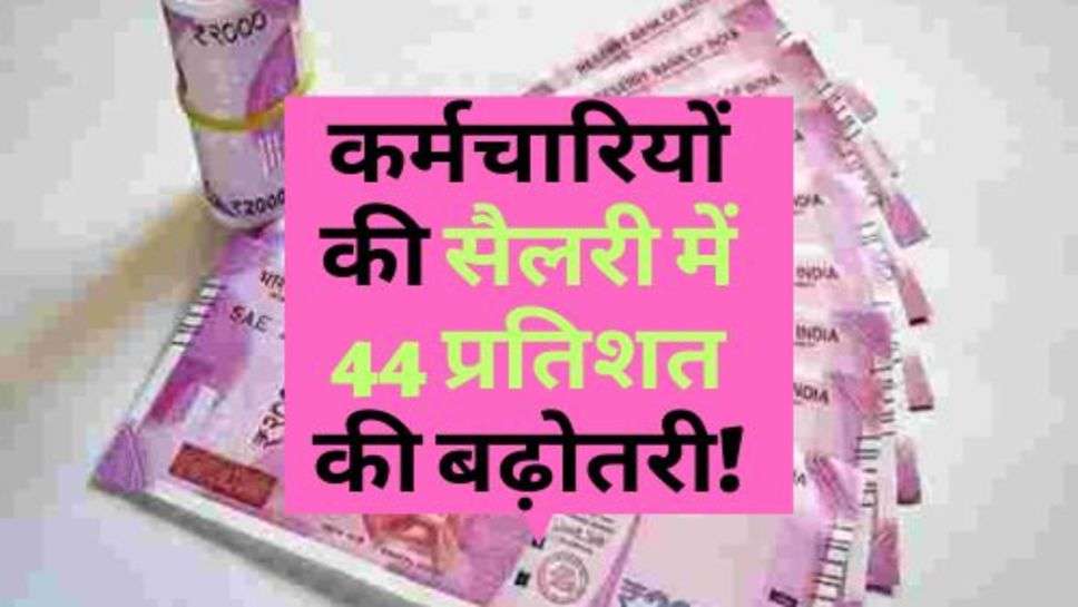 7th Pay Commission : कर्मचारियों की सैलरी में 44 प्रतिशत की बढ़ोतरी! 8वें वेतन आयोग को लेकर सरकार ने कही ये बात