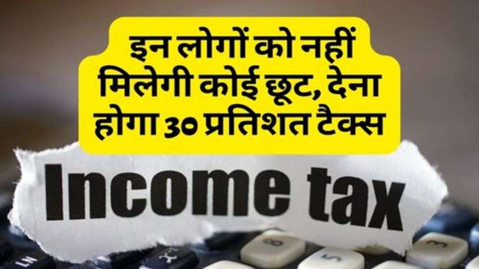 Income Tax Filling : टैक्स भरने वालों को बड़ा झटका; इन लोगों को नहीं मिलेगी कोई छूट, देना होगा 30 प्रतिशत टैक्स