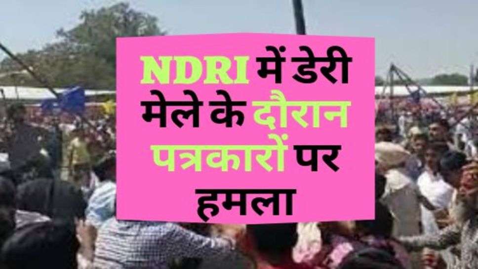 NDRI में डेरी मेले के दौरान पत्रकारों पर हमला