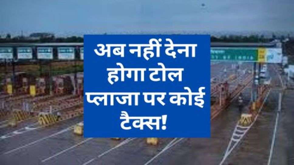 Toll Tax : अब नहीं देना होगा टोल प्लाजा पर कोई टैक्स! नहीं रोकेगा कोई आपकी कार