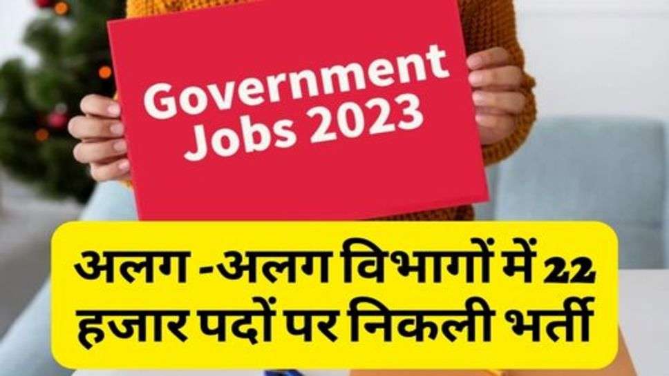 Recruitment 2023 : अलग-अलग विभागों में 22 हजार पदों पर निकली भर्ती, कौन से होंगे पद?