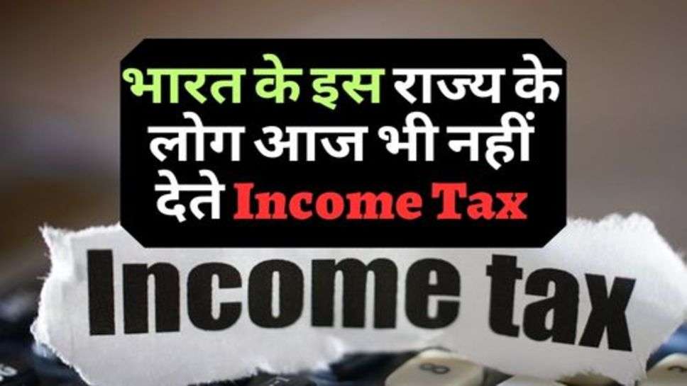 भारत के इस राज्य के लोग आज भी नहीं देते Income Tax, जानें कारण?