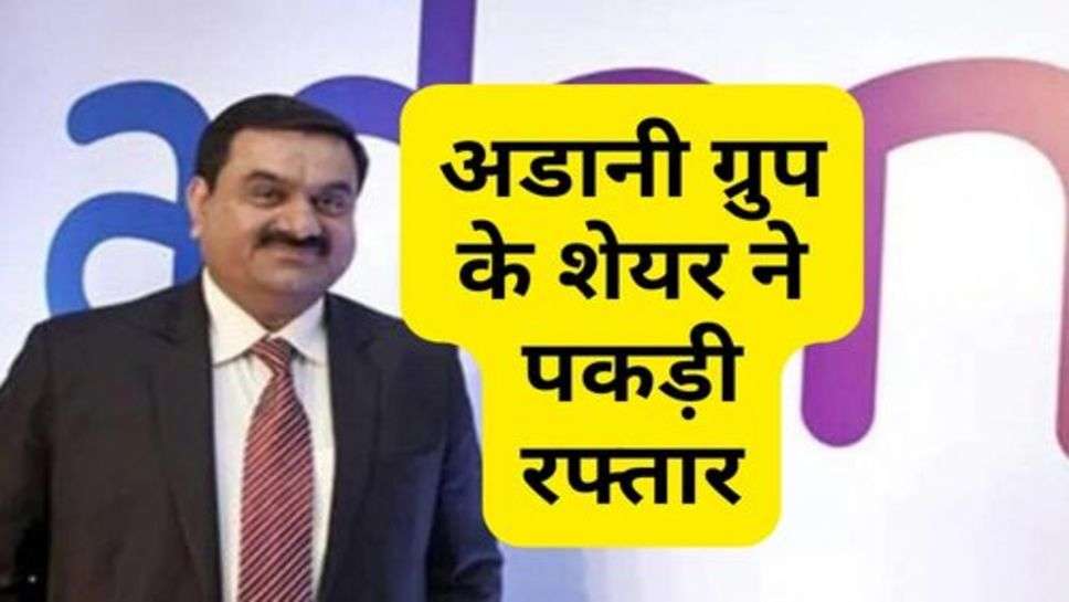 Adani Group : अडानी ग्रुप के शेयर ने पकड़ी रफ्तार, निवेशक हुए मालामाल