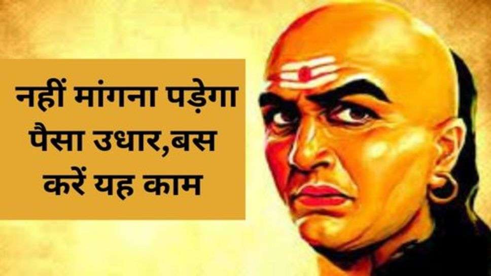 Chanakya Niti: नहीं मांगना पड़ेगा पैसा उधार,बस करें यह काम