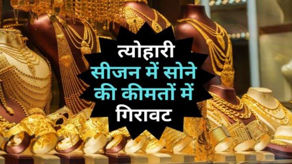 Gold Price : त्योहारी सीजन में सोने की कीमतों में गिरावट, चेक करें आज के ताजा भाव