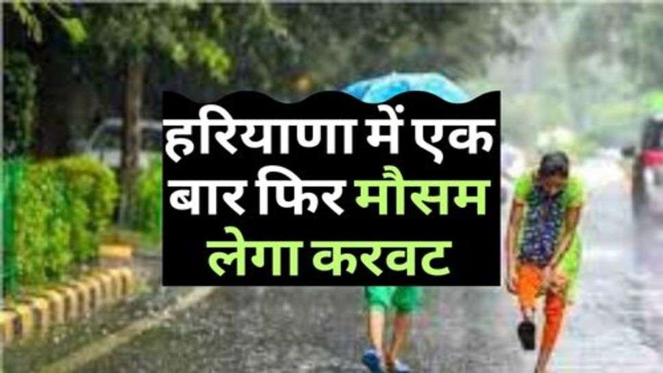 Weather News : हरियाणा में एक बार फिर मौसम लेगा करवट, 21 जिलों में अलर्ट जारी