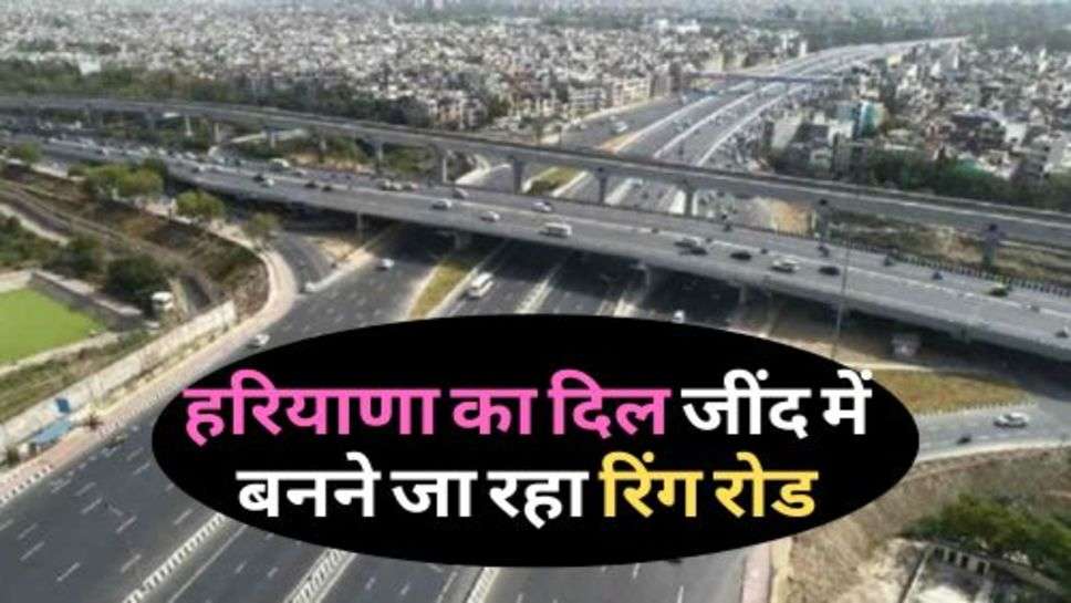  Haryana News : हरियाणा का दिल जींद में बनने जा रहा रिंग रोड, इन गांवों को मिलेगा लाभ