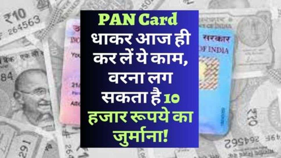 PAN Card  धाकर आज ही कर लें ये काम, वरना लग सकता है 10 हजार रूपये का जुर्माना!