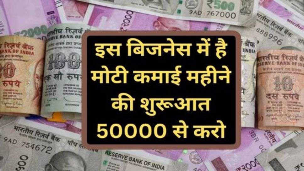 Business Idea: इस बिजनेस में है मोटी कमाई महीने की शुरूआत 50000 से करो