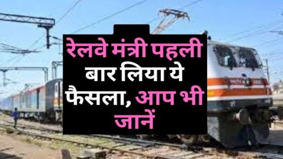 Indian Railway : रेलवे मंत्री पहली बार लिया ये फैसला, आप भी जानें