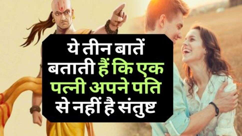 Chanakya Niti : ये तीन बातें बताती हैं कि एक पत्नी अपने पति से नहीं है संतुष्ट