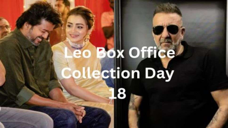  Leo Box Office Collection Day 18: रूक नहीं रही 18 वें दिन भी लियो की कमाई, यहाँ तक पहुंचा कनेक्शन