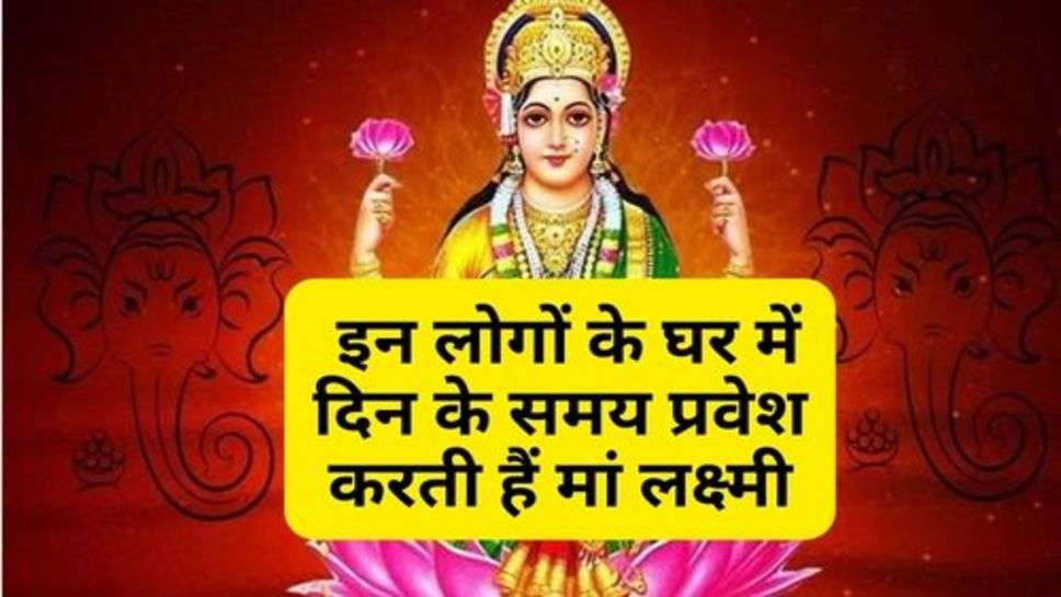 Maa Lakshmi : इन लोगों के घर में दिन के समय प्रवेश करती हैं मां लक्ष्मी