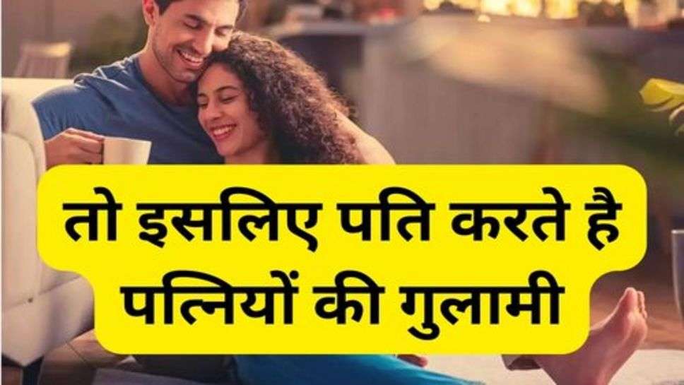 Realtionship Tips : तो इसलिए पति करते है पत्नियों की गुलामी!