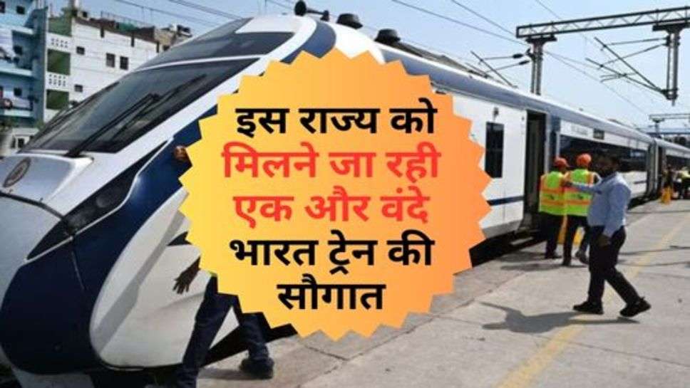 Vande Bharat Train : इस राज्य को मिलने जा रही एक और वंदे भारत ट्रेन की सौगात