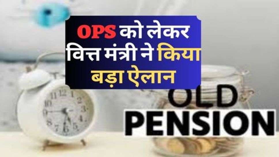 OPS को लेकर वित्त मंत्री ने किया बड़ा ऐलान, जानें क्या होगा सरकार का अगला कदम