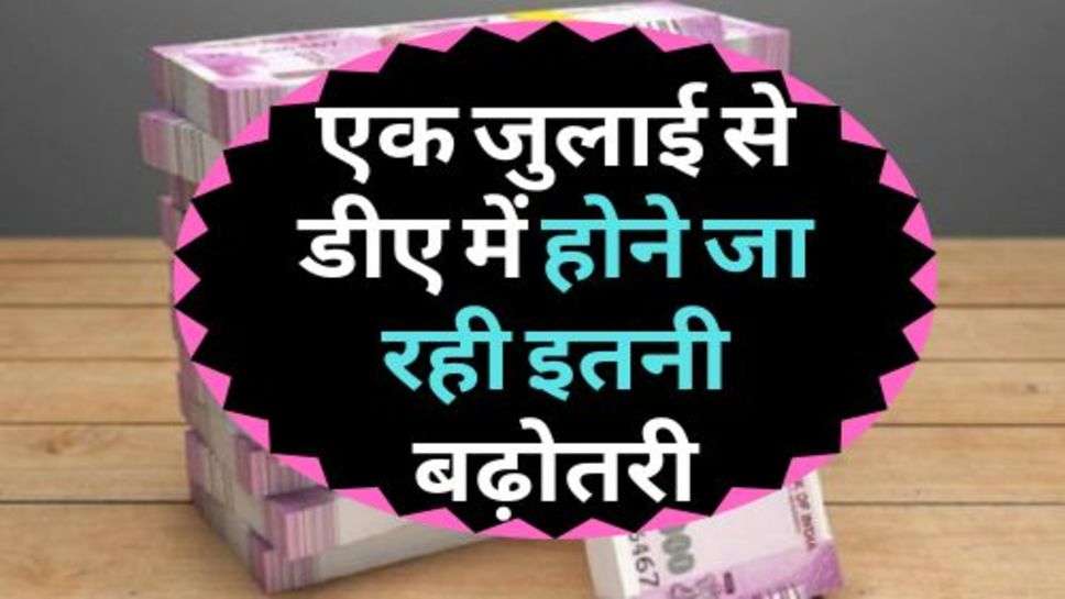 7th Pay Commission : एक जुलाई से डीए में होने जा रही इतनी बढ़ोतरी, कर्मचारी हुए खुश