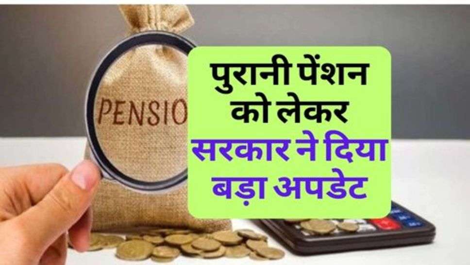 Old Pension :  पुरानी पेंशन को लेकर सरकार ने दिया बड़ा अपडेट