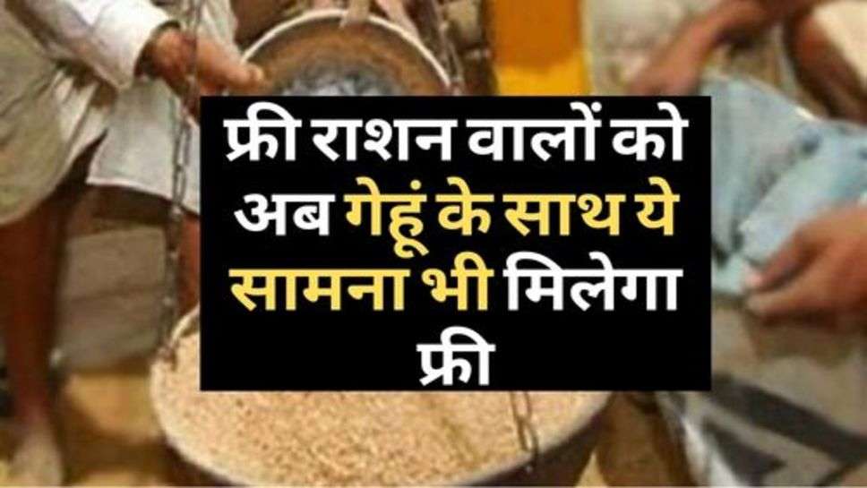 Free Ration Yojana Update : फ्री राशन वालों को अब गेहूं के साथ ये सामना भी मिलेगा फ्री