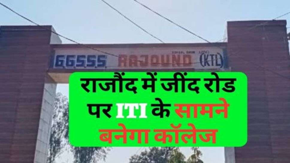 Kaithal Update : राजौंद में जींद रोड पर ITI के सामने बनेगा कॉलेज