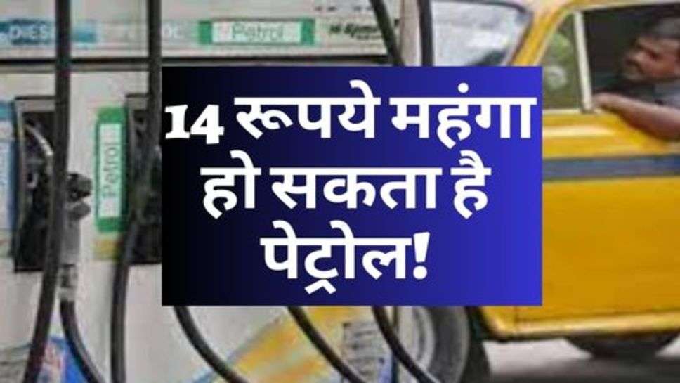 Petrol Price Hike : आमजन को महंगाई का एक और झटका, 14 रूपये महंगा हो सकता है पेट्रोल!