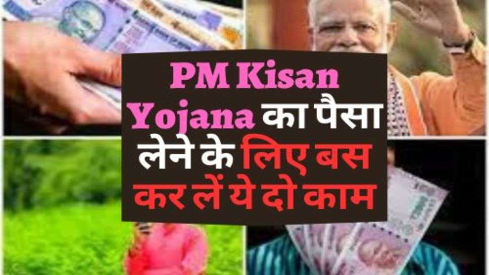 PM Kisan Yojana का पैसा लेने के लिए बस कर लें ये दो काम