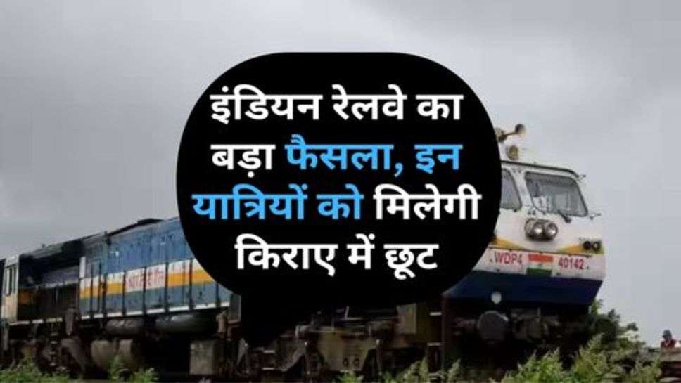 Indian Railway : इंडियन रेलवे का बड़ा फैसला, इन यात्रियों को मिलेगी किराए में छूट