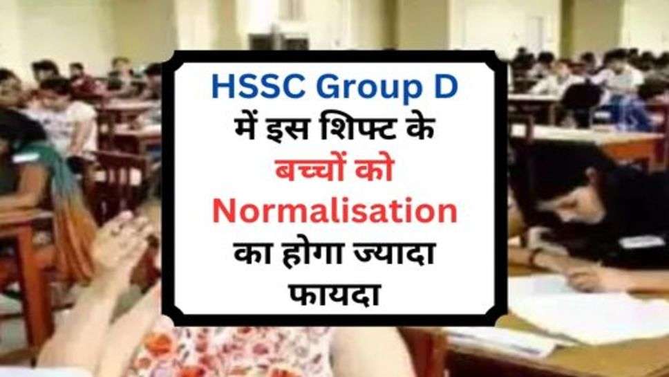 HSSC Group D में इस शिफ्ट के बच्चों को Normalisation का होगा ज्यादा फायदा