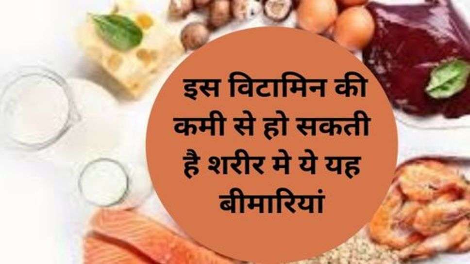 Health Tips : इस विटामिन की कमी से हो सकती है शरीर मे ये यह बीमारियां