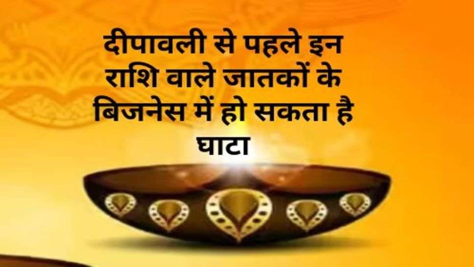 Diwali Rashifal : दीपावली से पहले इन राशि वाले जातकों के बिजनेस में हो सकता है घाटा, जानें अपना राशिफल