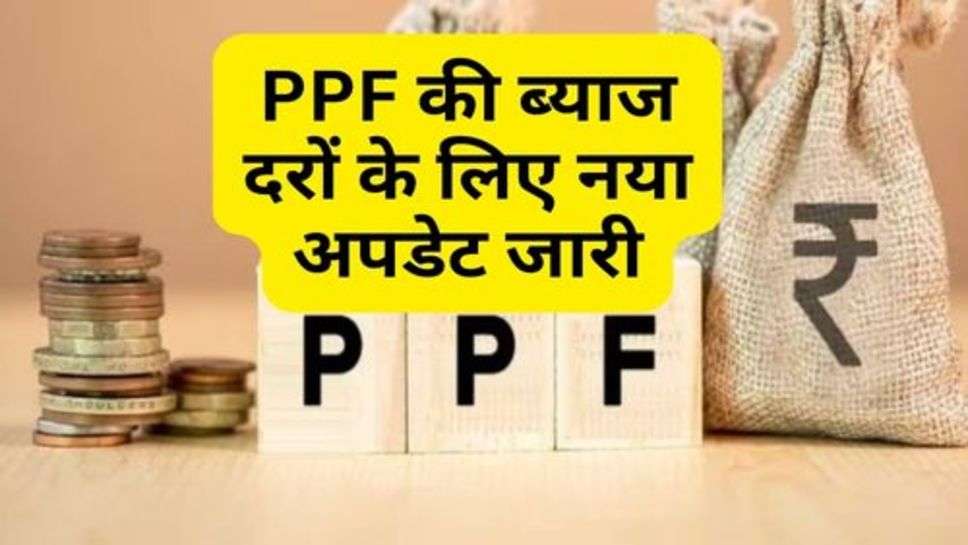 PPF की ब्याज दरों के लिए नया अपडेट जारी, चेक करें नई दरें