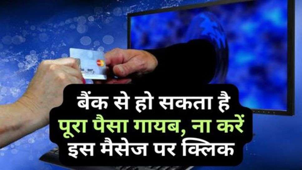 Bank Fraud : बैंक से हो सकता है पूरा पैसा गायब, ना करें इस मैसेज पर क्लिक