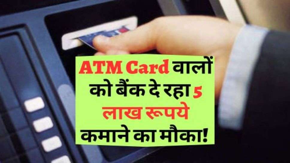 ATM Card वालों को बैंक दे रहा 5 लाख रूपये कमाने का मौका! जानें कैसे