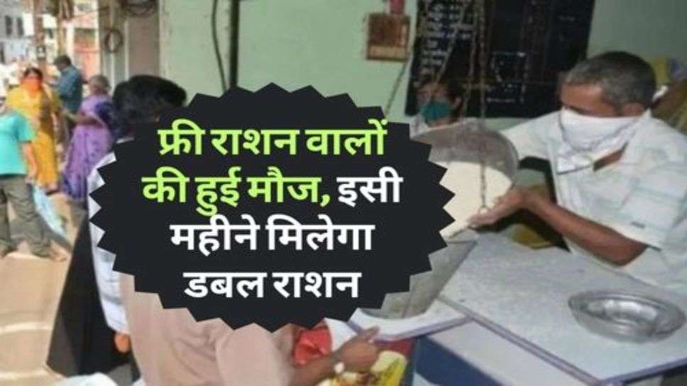 Ration Card : फ्री राशन वालों की हुई मौज, इसी महीने मिलेगा डबल राशन