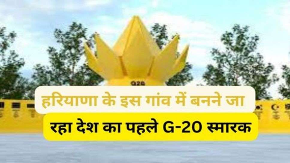 G-20 Smarak In Haryana : हरियाणा के इस गांव में बनने जा रहा देश का पहले G-20 स्मारक, जानें अपने गांव का नाम