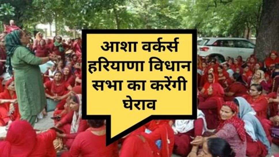 Asha Workers : आशा वर्कर्स हरियाणा विधान सभा का करेंगी घेराव