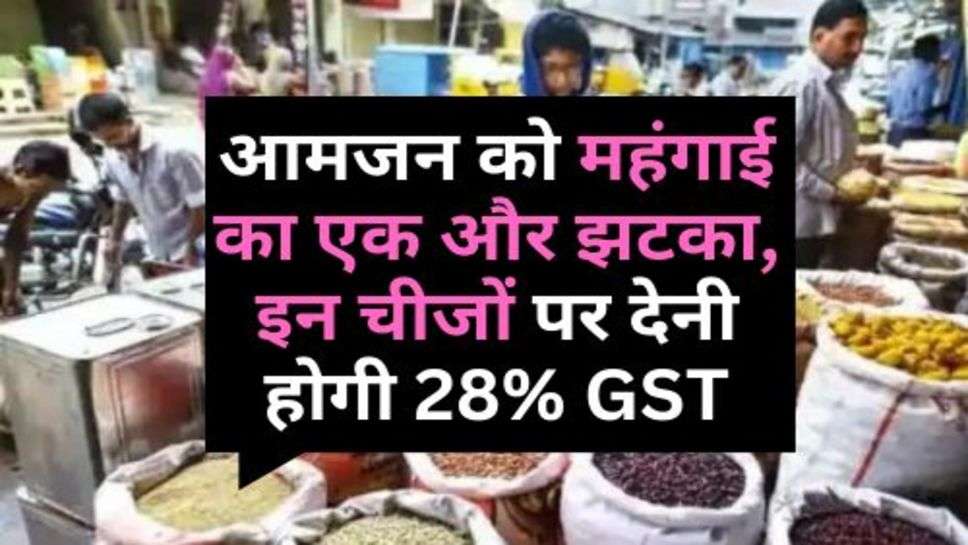 Inflatio : आमजन को महंगाई का एक और झटका, इन चीजों पर देनी होगी 28% GST