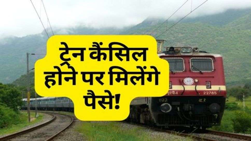 Indian Railway : रेल यात्रियों के लिए खुशखबरी, ट्रेन कैंसिल होने पर मिलेंगे पैसे!