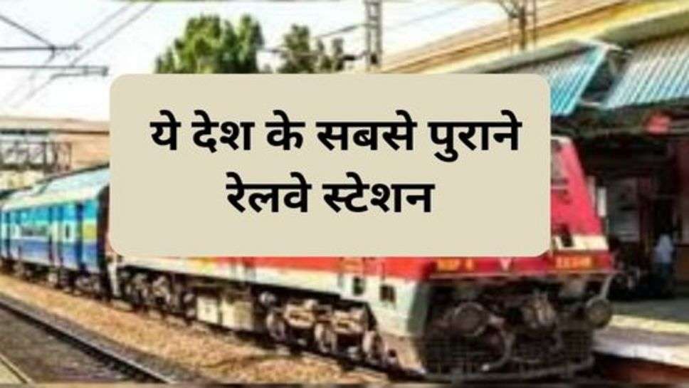 Indian Railway : ये देश के सबसे पुराने रेलवे स्टेशन