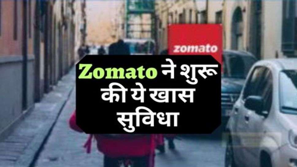 Zomato ने शुरू की ये खास सुविधा, सुनकर आप होंगे खुश