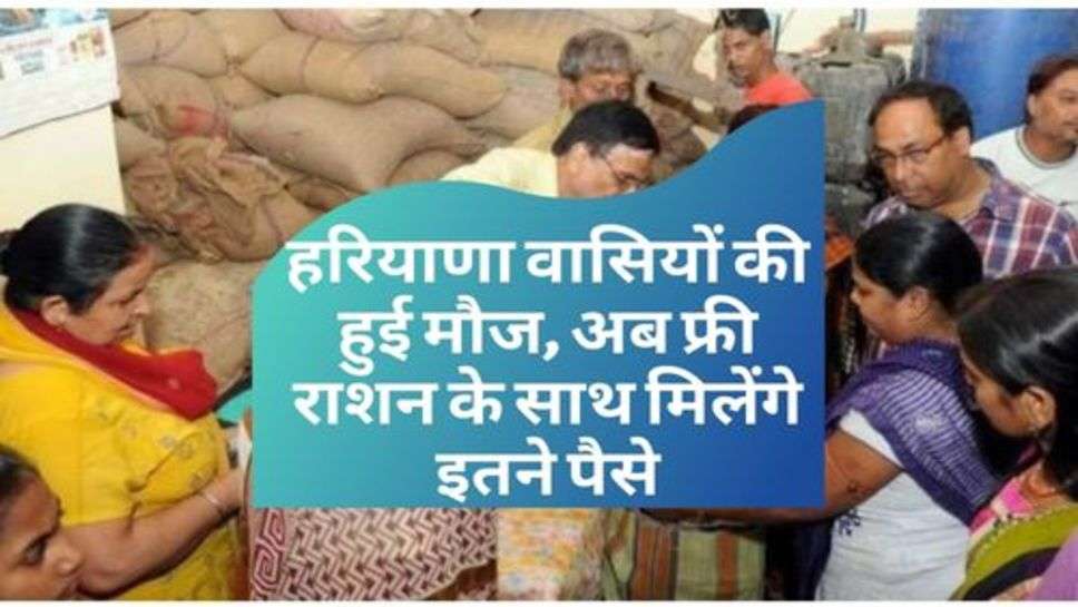 Free Ration Yojana : हरियाणा वासियों की हुई मौज, अब फ्री राशन के साथ मिलेंगे इतने पैसे