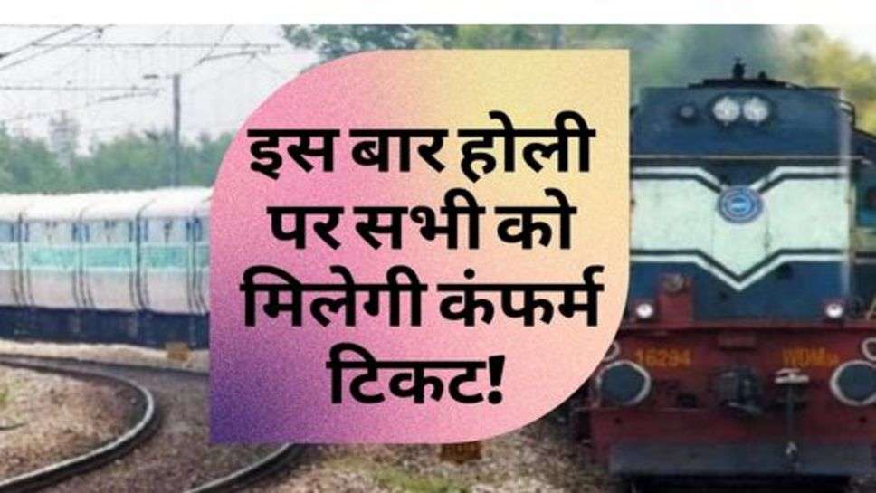 Indian Railway : इस बार होली पर सभी को मिलेगी कंफर्म टिकट! जानें कैसे?