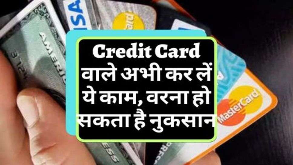 Credit Card वाले अभी कर लें ये काम, वरना हो सकता है नुकसान