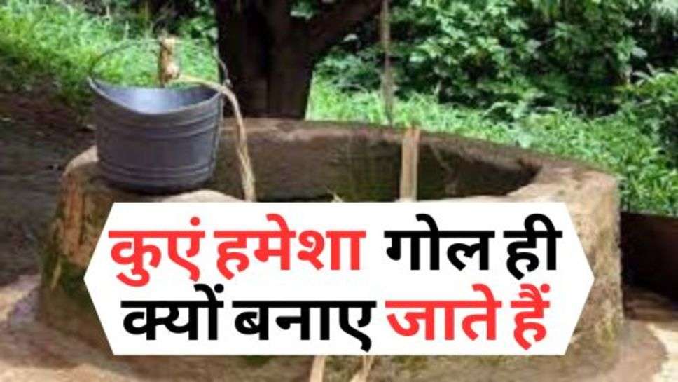 Viral News : कुएं हमेशा गोल ही क्यों बनाए जाते हैं, क्या है इसके पीछे की वजह