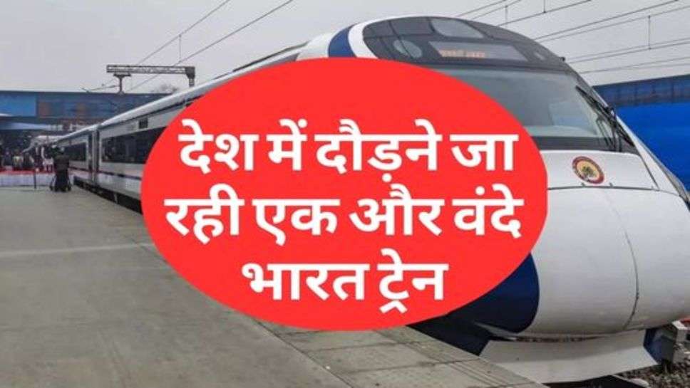 Vande Bharat Train : देश में दौड़ने जा रही एक और वंदे भारत ट्रेन, कौन से होंगे रूट