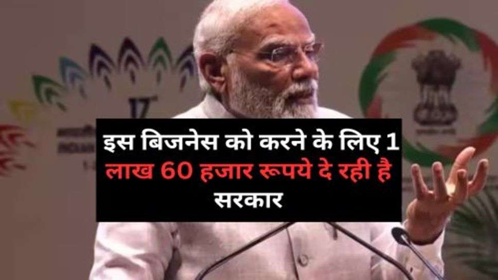 PM Yojana : इस बिजनेस को करने के लिए 1 लाख 60 हजार रूपये दे रही है सरकार, आज ही करें आवेदन