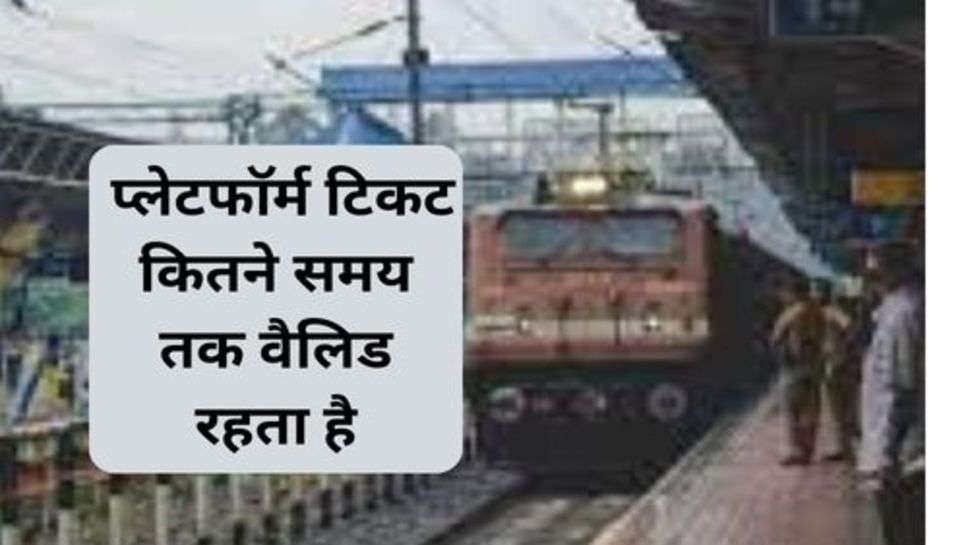 Railway News : प्लेटफाॅर्म टिकट कितने समय तक वैलिड रहता है